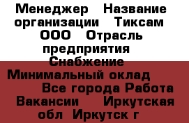 Менеджер › Название организации ­ Тиксам, ООО › Отрасль предприятия ­ Снабжение › Минимальный оклад ­ 150 000 - Все города Работа » Вакансии   . Иркутская обл.,Иркутск г.